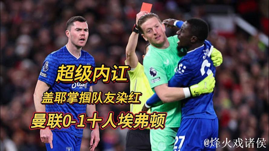 英超-盖耶击打队友染红霍尔建功 曼联主场0-1不敌埃弗顿 英超-盖耶击打队友染红霍尔建功 曼联主场0-1不敌埃弗顿